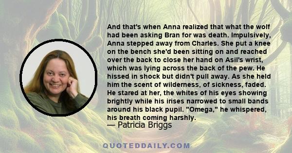 And that's when Anna realized that what the wolf had been asking Bran for was death. Impulsively, Anna stepped away from Charles. She put a knee on the bench she'd been sitting on and reached over the back to close her