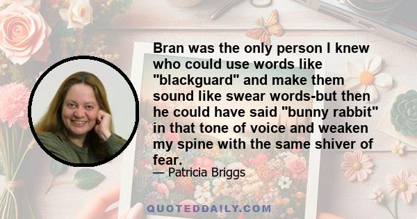 Bran was the only person I knew who could use words like blackguard and make them sound like swear words-but then he could have said bunny rabbit in that tone of voice and weaken my spine with the same shiver of fear.