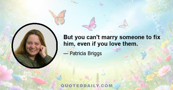 But you can't marry someone to fix him, even if you love them.