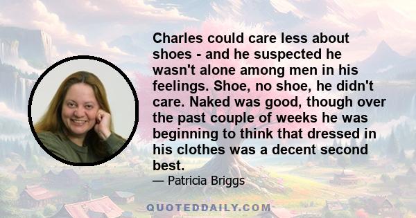 Charles could care less about shoes - and he suspected he wasn't alone among men in his feelings. Shoe, no shoe, he didn't care. Naked was good, though over the past couple of weeks he was beginning to think that