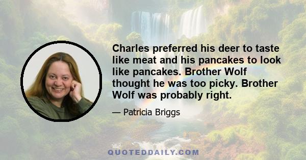 Charles preferred his deer to taste like meat and his pancakes to look like pancakes. Brother Wolf thought he was too picky. Brother Wolf was probably right.