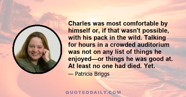 Charles was most comfortable by himself or, if that wasn't possible, with his pack in the wild. Talking for hours in a crowded auditorium was not on any list of things he enjoyed—or things he was good at. At least no