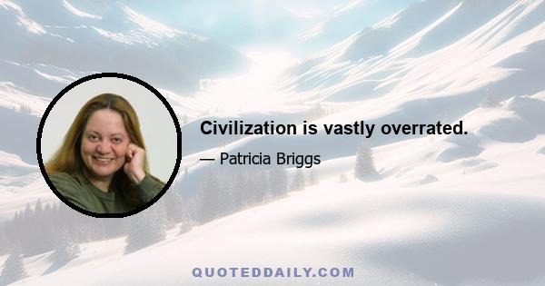 Civilization is vastly overrated.