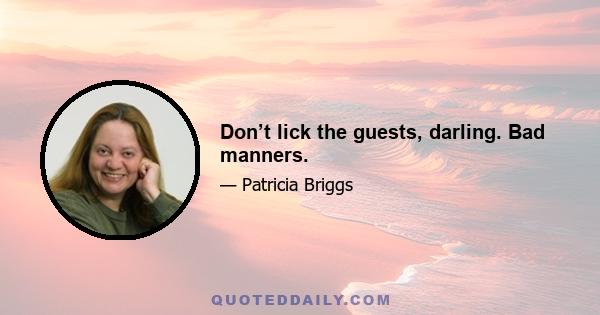 Don’t lick the guests, darling. Bad manners.