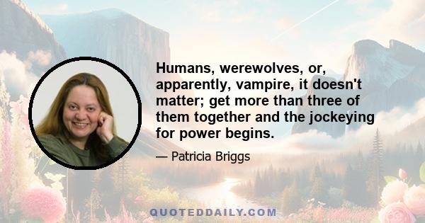 Humans, werewolves, or, apparently, vampire, it doesn't matter; get more than three of them together and the jockeying for power begins.