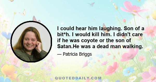 I could hear him laughing. Son of a bit*h. I would kill him. I didn't care if he was coyote or the son of Satan.He was a dead man walking.