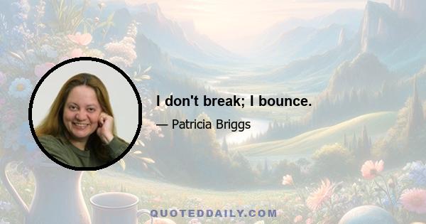 I don't break; I bounce.