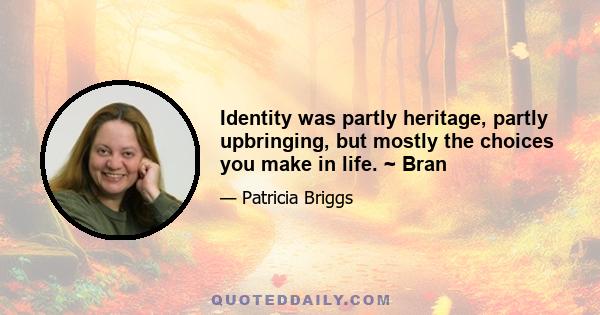 Identity was partly heritage, partly upbringing, but mostly the choices you make in life. ~ Bran