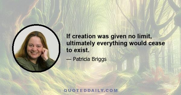 If creation was given no limit, ultimately everything would cease to exist.