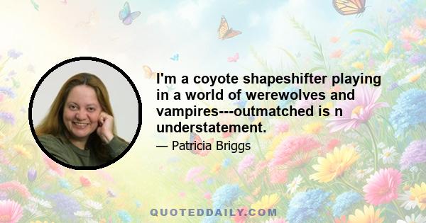 I'm a coyote shapeshifter playing in a world of werewolves and vampires---outmatched is n understatement.