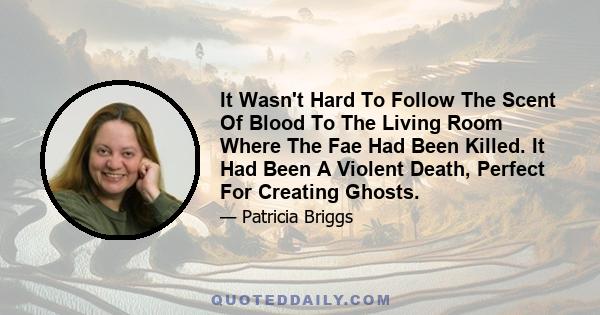 It Wasn't Hard To Follow The Scent Of Blood To The Living Room Where The Fae Had Been Killed. It Had Been A Violent Death, Perfect For Creating Ghosts.