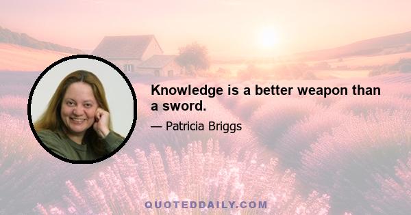 Knowledge is a better weapon than a sword.