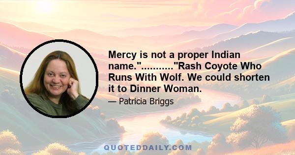 Mercy is not a proper Indian name............Rash Coyote Who Runs With Wolf. We could shorten it to Dinner Woman.