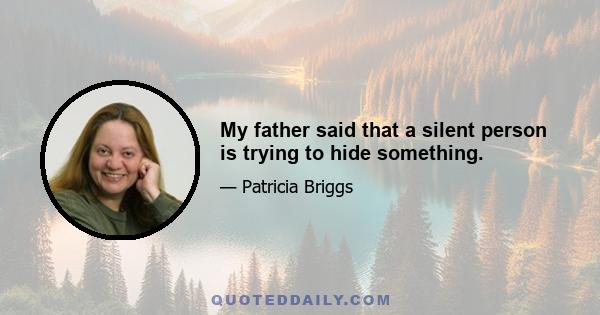 My father said that a silent person is trying to hide something.