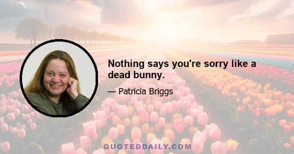 Nothing says you're sorry like a dead bunny.