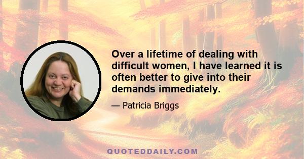 Over a lifetime of dealing with difficult women, I have learned it is often better to give into their demands immediately.