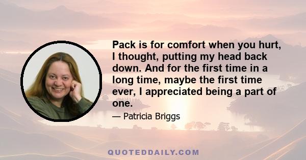 Pack is for comfort when you hurt, I thought, putting my head back down. And for the first time in a long time, maybe the first time ever, I appreciated being a part of one.