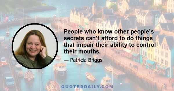 People who know other people’s secrets can’t afford to do things that impair their ability to control their mouths.