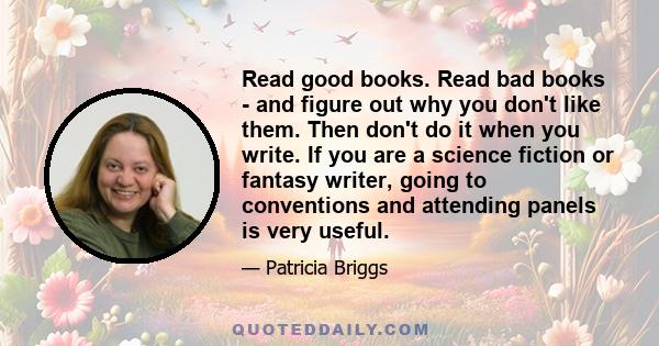 Read good books. Read bad books - and figure out why you don't like them. Then don't do it when you write. If you are a science fiction or fantasy writer, going to conventions and attending panels is very useful.