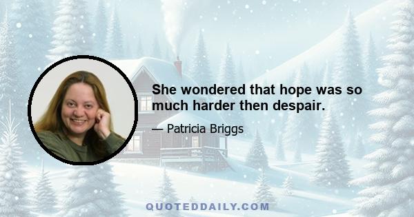 She wondered that hope was so much harder then despair.