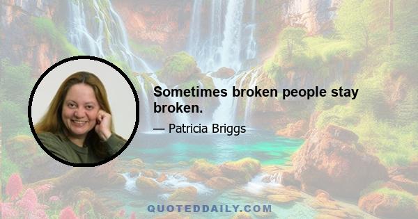 Sometimes broken people stay broken.