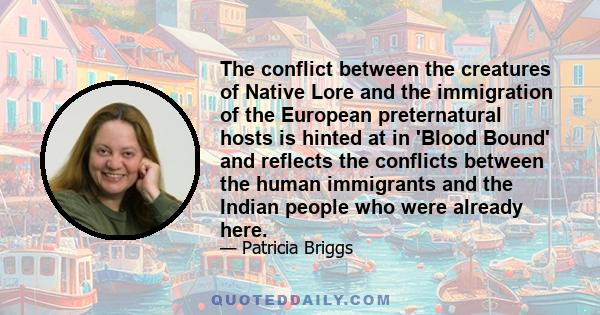 The conflict between the creatures of Native Lore and the immigration of the European preternatural hosts is hinted at in 'Blood Bound' and reflects the conflicts between the human immigrants and the Indian people who