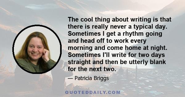 The cool thing about writing is that there is really never a typical day. Sometimes I get a rhythm going and head off to work every morning and come home at night. Sometimes I'll write for two days straight and then be