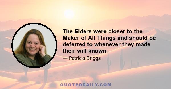 The Elders were closer to the Maker of All Things and should be deferred to whenever they made their will known.