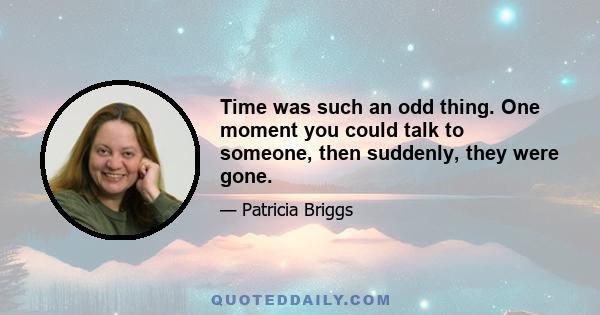 Time was such an odd thing. One moment you could talk to someone, then suddenly, they were gone.