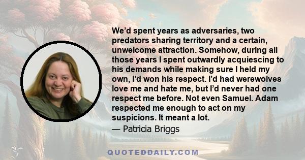 We’d spent years as adversaries, two predators sharing territory and a certain, unwelcome attraction. Somehow, during all those years I spent outwardly acquiescing to his demands while making sure I held my own, I’d won 