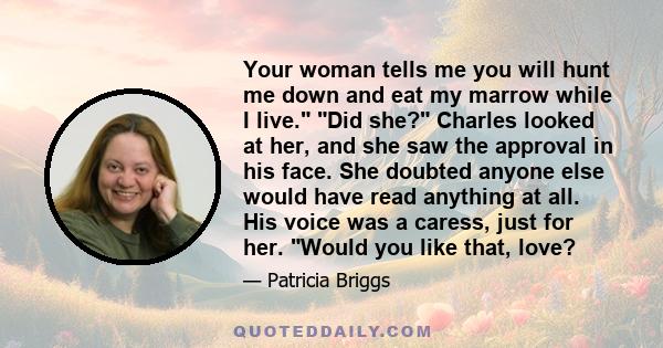 Your woman tells me you will hunt me down and eat my marrow while I live. Did she? Charles looked at her, and she saw the approval in his face. She doubted anyone else would have read anything at all. His voice was a