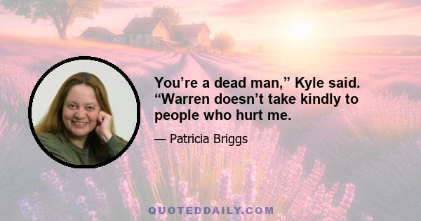 You’re a dead man,” Kyle said. “Warren doesn’t take kindly to people who hurt me.