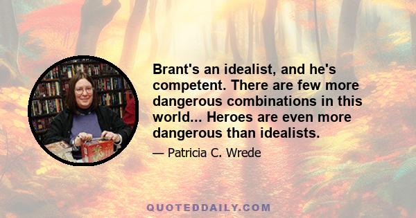 Brant's an idealist, and he's competent. There are few more dangerous combinations in this world... Heroes are even more dangerous than idealists.