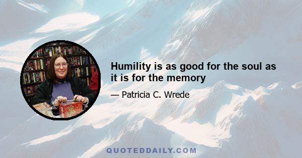 Humility is as good for the soul as it is for the memory