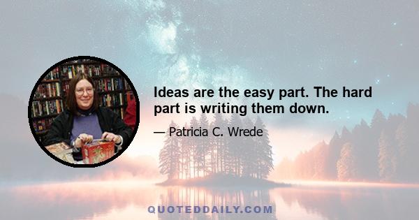 Ideas are the easy part. The hard part is writing them down.