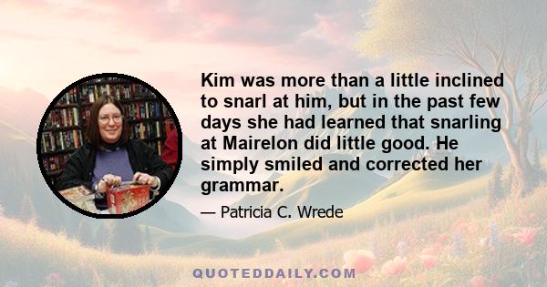 Kim was more than a little inclined to snarl at him, but in the past few days she had learned that snarling at Mairelon did little good. He simply smiled and corrected her grammar.