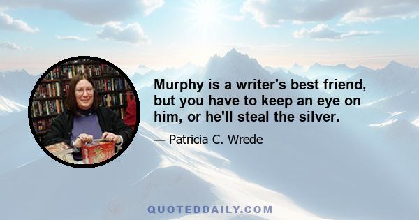 Murphy is a writer's best friend, but you have to keep an eye on him, or he'll steal the silver.