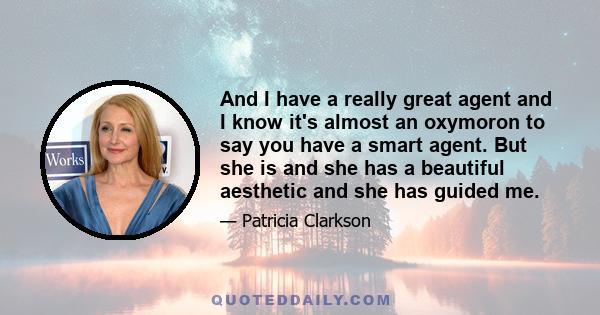 And I have a really great agent and I know it's almost an oxymoron to say you have a smart agent. But she is and she has a beautiful aesthetic and she has guided me.