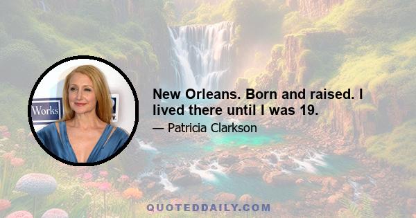 New Orleans. Born and raised. I lived there until I was 19.