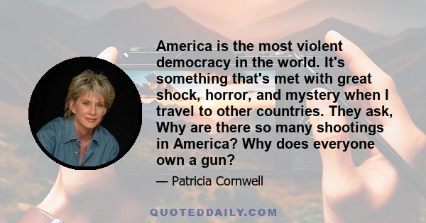 America is the most violent democracy in the world. It's something that's met with great shock, horror, and mystery when I travel to other countries. They ask, Why are there so many shootings in America? Why does