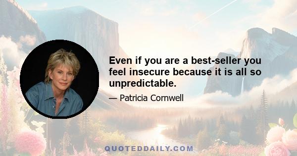 Even if you are a best-seller you feel insecure because it is all so unpredictable.