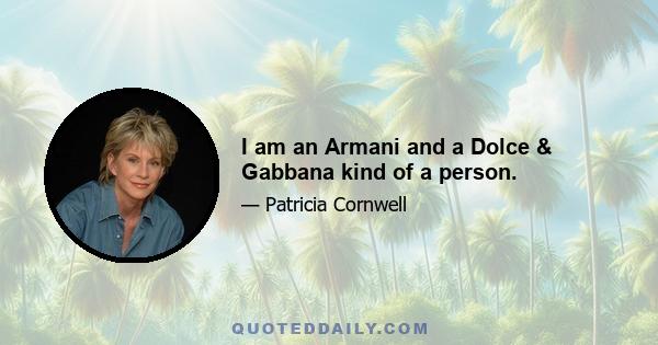 I am an Armani and a Dolce & Gabbana kind of a person.