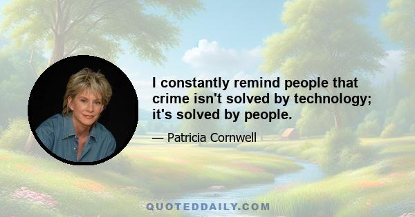 I constantly remind people that crime isn't solved by technology; it's solved by people.