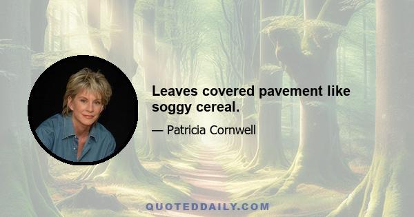 Leaves covered pavement like soggy cereal.