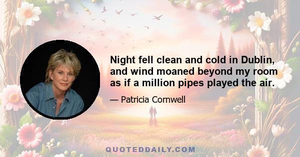 Night fell clean and cold in Dublin, and wind moaned beyond my room as if a million pipes played the air.