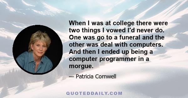 When I was at college there were two things I vowed I'd never do. One was go to a funeral and the other was deal with computers. And then I ended up being a computer programmer in a morgue.