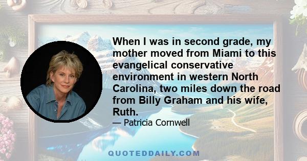 When I was in second grade, my mother moved from Miami to this evangelical conservative environment in western North Carolina, two miles down the road from Billy Graham and his wife, Ruth.