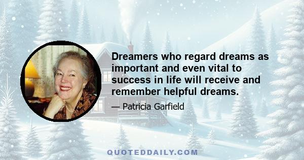 Dreamers who regard dreams as important and even vital to success in life will receive and remember helpful dreams.