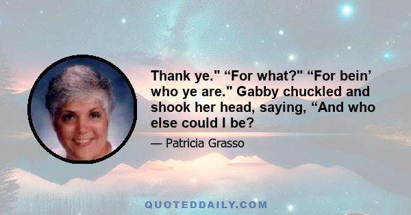 Thank ye. “For what? “For bein’ who ye are. Gabby chuckled and shook her head, saying, “And who else could I be?