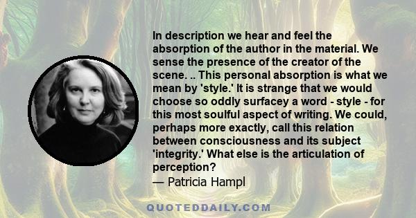 In description we hear and feel the absorption of the author in the material. We sense the presence of the creator of the scene. .. This personal absorption is what we mean by 'style.' It is strange that we would choose 